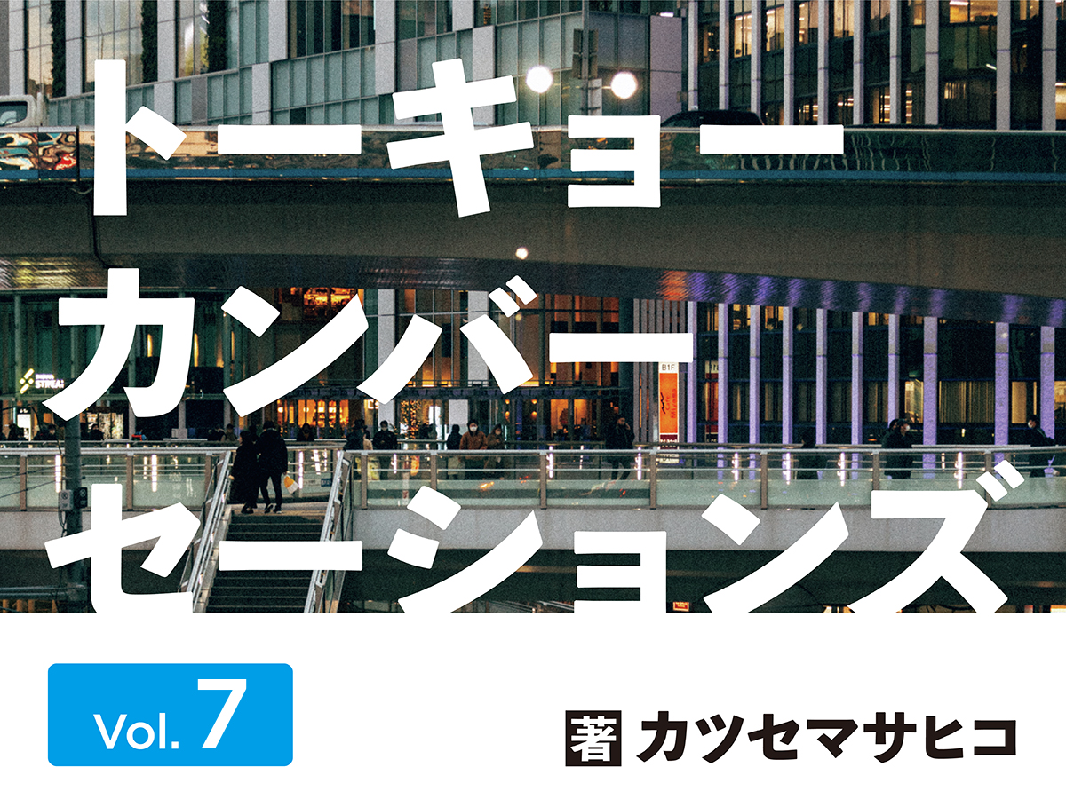 連載】カツセマサヒコ「トーキョーカンバーセーションズ」第７回