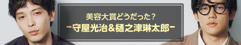  美容大賞どうだった？　守屋光治＆樋之津琳太郎