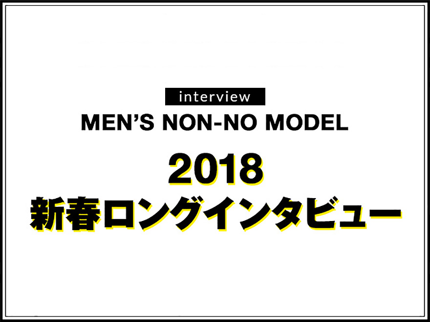 メンズノンノモデル 2018新春ロングインタビュー